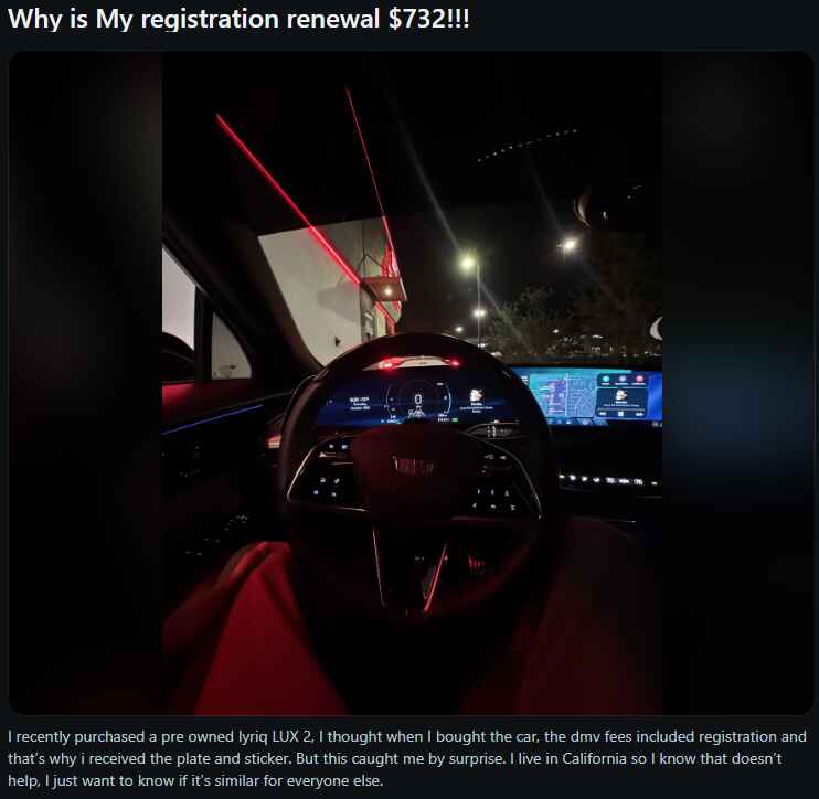 Reddit post with the text: Why is My registration renewal $732!!! I recently purchased a pre owned Lyriq LUX 2, I thought when I bought the car, the dmv fees included registration and that's why I received the plate and sticker. But this caught me by surprise. I live in California so I know that doesn't help, I just want to know if it's similar for everyone else.